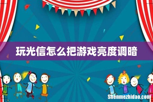 玩光信怎么把游戏亮度调暗