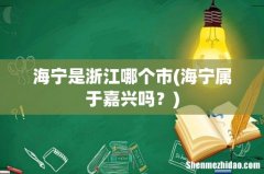 海宁属于嘉兴吗？ 海宁是浙江哪个市