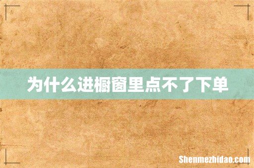 为什么进橱窗里点不了下单