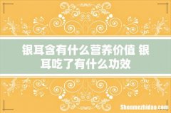 银耳含有什么营养价值 银耳吃了有什么功效