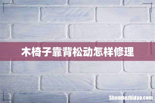木椅子靠背松动怎样修理