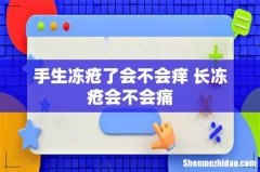 手生冻疮了会不会痒 长冻疮会不会痛