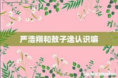 严浩翔和敖子逸认识嘛