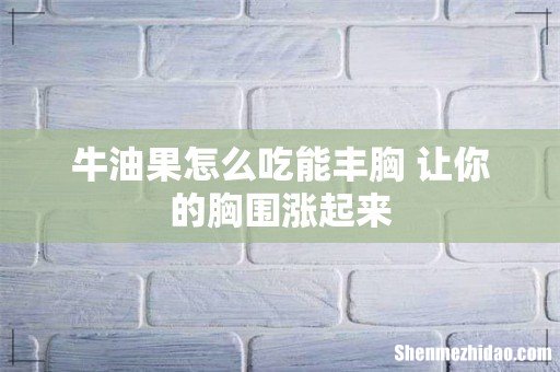 牛油果怎么吃能丰胸 让你的胸围涨起来