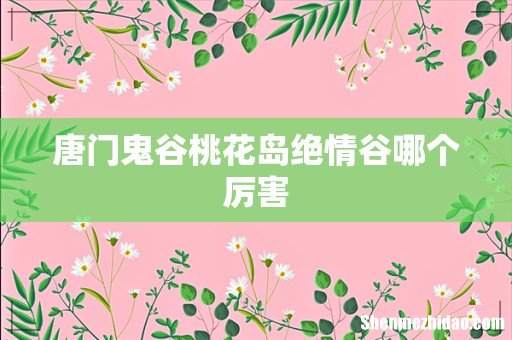 唐门鬼谷桃花岛绝情谷哪个厉害