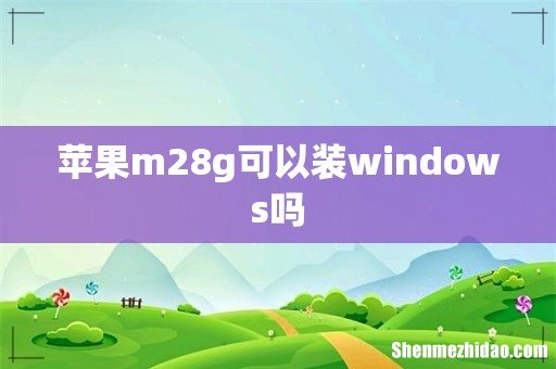 苹果m28g可以装windows吗
