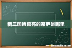 新三国诸葛亮的茅庐是哪里