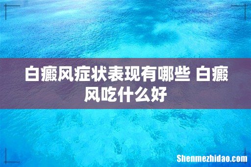 白癜风症状表现有哪些 白癜风吃什么好