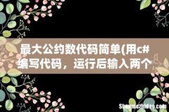 用c#编写代码，运行后输入两个整数，求其的最大公约数，和最小公倍数。 最大公约数代码简