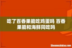 吃了百香果能吃鸡蛋吗 百香果能和海鲜同吃吗