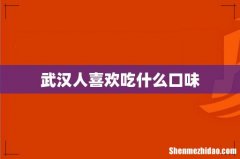 武汉人喜欢吃什么口味