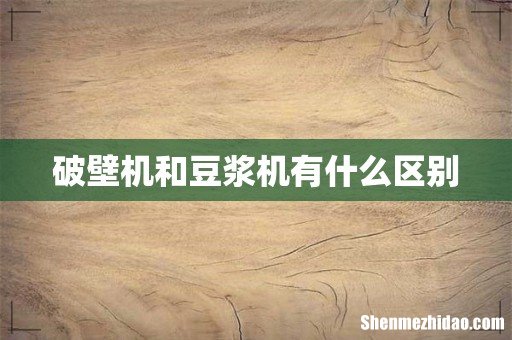 破壁机和豆浆机有什么区别