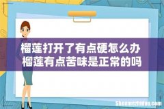 榴莲打开了有点硬怎么办 榴莲有点苦味是正常的吗