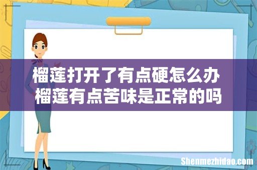 榴莲打开了有点硬怎么办 榴莲有点苦味是正常的吗