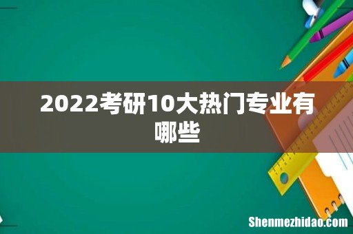 2022考研10大热门专业有哪些