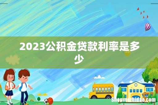 2023公积金贷款利率是多少