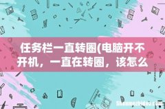 电脑开不开机，一直在转圈，该怎么解决？ 任务栏一直转圈