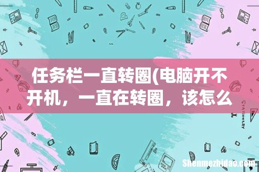 电脑开不开机,一直在转圈,该怎么解决? 任务栏一直转圈