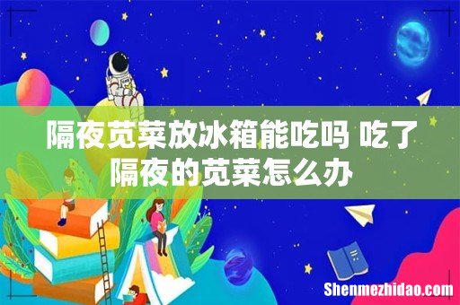 隔夜苋菜放冰箱能吃吗 吃了隔夜的苋菜怎么办