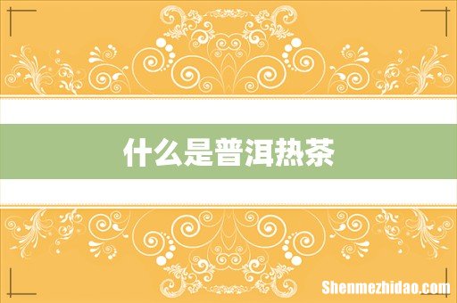 什么是普洱热茶