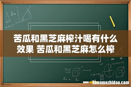 苦瓜和黑芝麻榨汁喝有什么效果 苦瓜和黑芝麻怎么榨汁喝