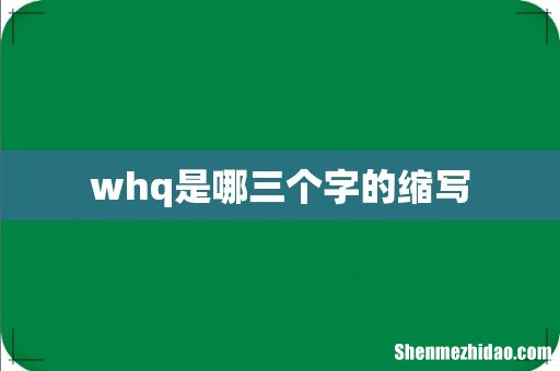whq是哪三个字的缩写