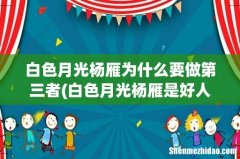 白色月光杨雁是好人还是坏人 白色月光杨雁为什么要做第三者