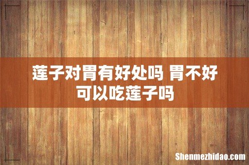 莲子对胃有好处吗 胃不好可以吃莲子吗