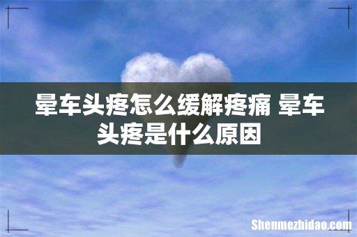 晕车头疼怎么缓解疼痛 晕车头疼是什么原因