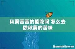 秋葵苦苦的能吃吗 怎么去除秋葵的苦味
