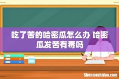 吃了苦的哈密瓜怎么办 哈密瓜发苦有毒吗