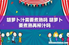 胡萝卜汁需要煮熟吗 胡萝卜要煮熟再榨汁吗