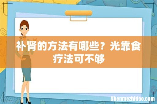 补肾的方法有哪些?光靠食疗法可不够