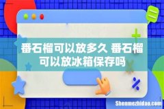 番石榴可以放多久 番石榴可以放冰箱保存吗