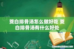 茭白排骨汤怎么做好吃 茭白排骨汤有什么好处