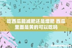 吃西瓜能减肥还是增肥 西瓜里面是黄的可以吃吗