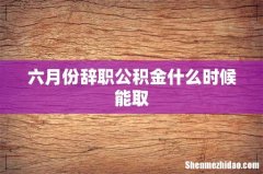 六月份辞职公积金什么时候能取