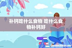 补钙吃什么食物 吃什么食物补钙好
