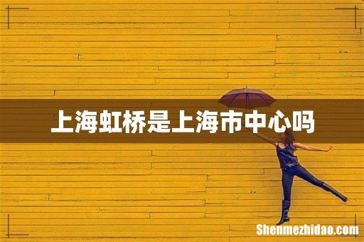 上海虹桥是上海市中心吗