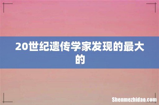 20世纪遗传学家发现的最大的