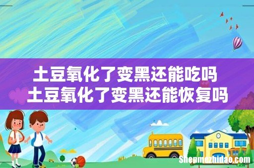 土豆氧化了变黑还能吃吗 土豆氧化了变黑还能恢复吗