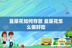 韭菜花如何存放 韭菜花怎么做好吃