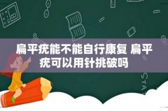 扁平疣能不能自行康复 扁平疣可以用针挑破吗