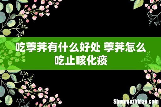 吃荸荠有什么好处 荸荠怎么吃止咳化痰