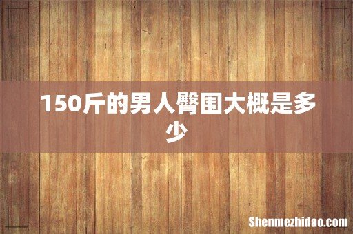 150斤的男人臀围大概是多少