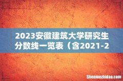 含2021-2022历年复试 2023安徽建筑大学研究生分数线一览表