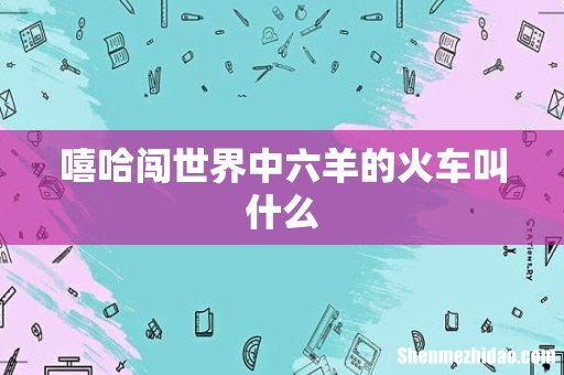 嘻哈闯世界中六羊的火车叫什么