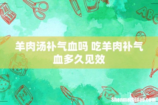 羊肉汤补气血吗 吃羊肉补气血多久见效