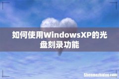 如何使用WindowsXP的光盘刻录功能
