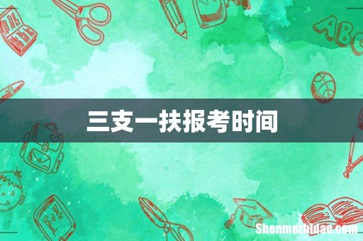 三支一扶报考时间